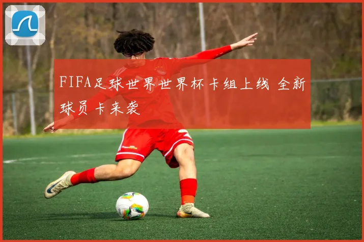 FIFA足球世界世界杯卡组上线 全新球员卡来袭