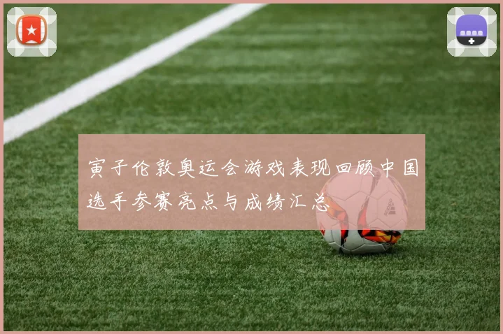寅子伦敦奥运会游戏表现回顾中国选手参赛亮点与成绩汇总