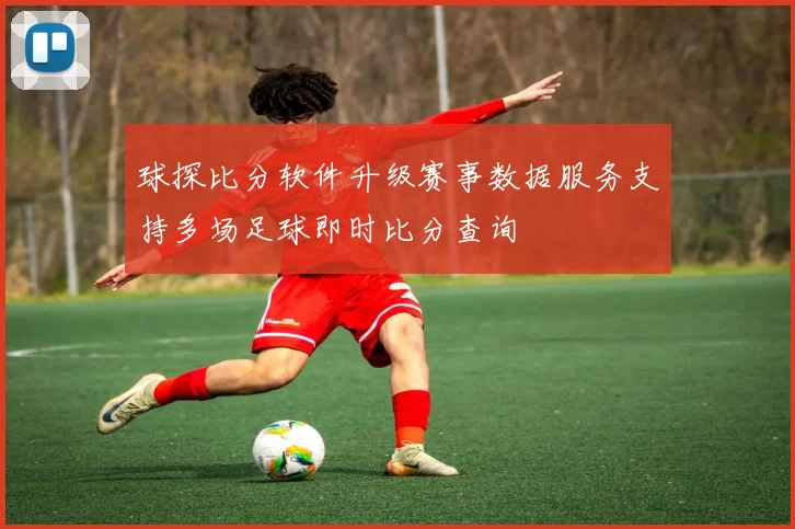 球探比分软件升级赛事数据服务支持多场足球即时比分查询