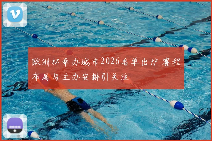 欧洲杯举办城市2026名单出炉 赛程布局与主办安排引关注
