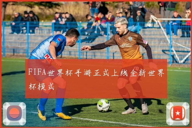 FIFA世界杯手游正式上线全新世界杯模式