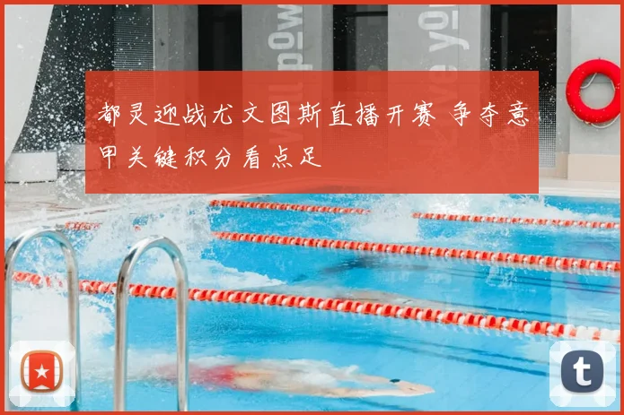 都灵迎战尤文图斯直播开赛 争夺意甲关键积分看点足