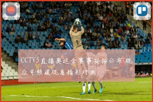 CCTV5直播奥运会赛事安排公布 观众可频道观看精彩对决