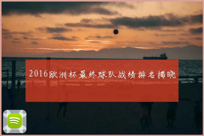 2016欧洲杯最终球队战绩排名揭晓