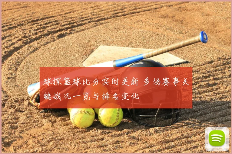 球探篮球比分实时更新 多场赛事关键战况一览与排名变化
